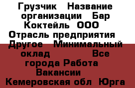 Грузчик › Название организации ­ Бар Коктейль, ООО › Отрасль предприятия ­ Другое › Минимальный оклад ­ 14 000 - Все города Работа » Вакансии   . Кемеровская обл.,Юрга г.